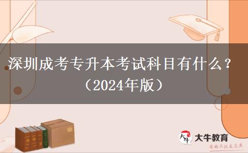 深圳成考專升本考試科目有什么？（2024年版）