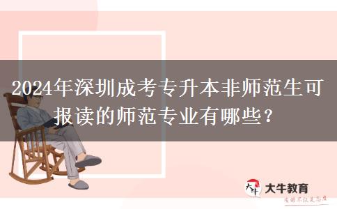 深圳成考專(zhuān)升本2024年非師范生能報(bào)哪些師范專(zhuān)業(yè)？