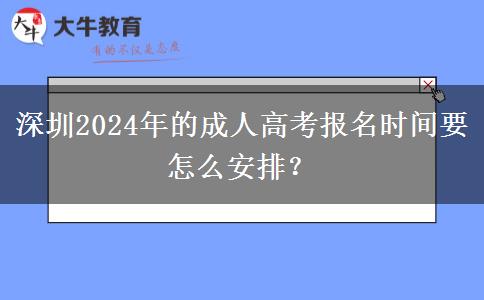 深圳2024年的成人高考報名時間要怎么安排？