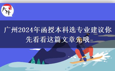 廣州2024年函授本科選專(zhuān)業(yè)建議你先看看這篇文章先哦