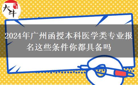 2024年廣州函授本科醫(yī)學(xué)類(lèi)專(zhuān)業(yè)報(bào)名這些條件你都具備嗎