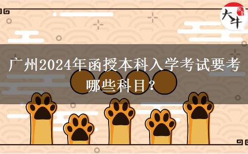 廣州2024年函授本科入學(xué)考試要考哪些科目？