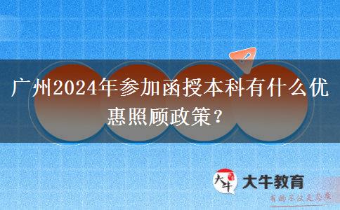 廣州2024年參加函授本科有什么優(yōu)惠照顧政策？