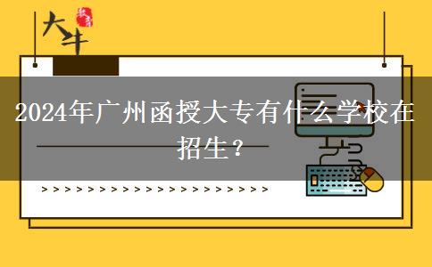 2024年廣州函授大專有什么學(xué)校在招生？