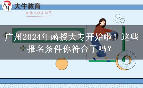 廣州2024年函授大專開始啦！這些報名條件你符合了嗎？