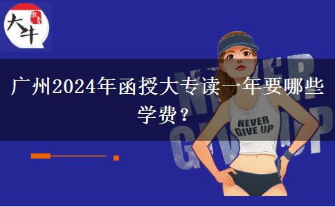 廣州2024年函授大專讀一年要哪些學費？