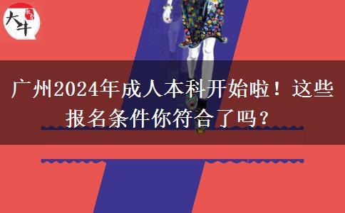 廣州2024年成人本科開始啦！這些報名條件你符合了嗎？