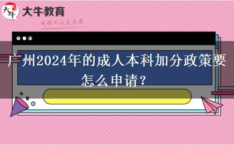 廣州2024年的成人本科加分政策要怎么申請？