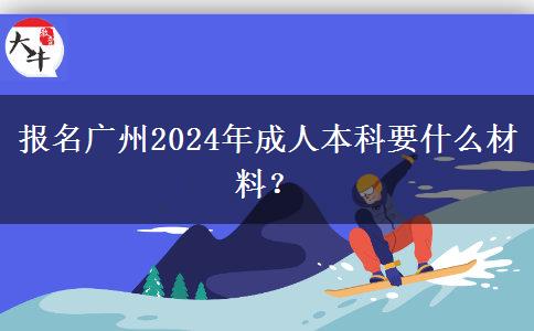 報名廣州2024年成人本科要什么材料？