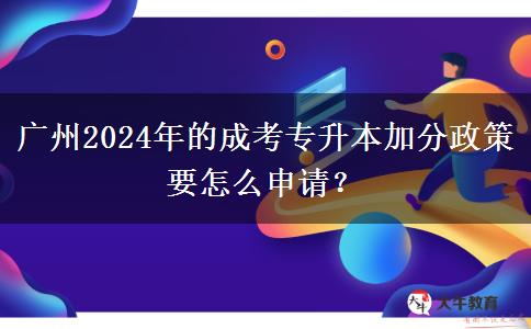 廣州2024年的成考專(zhuān)升本加分政策要怎么申請(qǐng)？