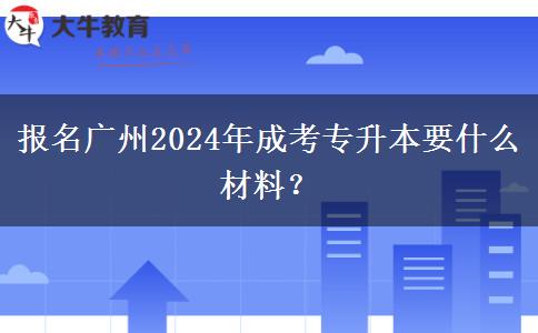 報(bào)名廣州2024年成考專升本要什么材料？