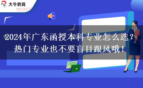 2024年廣東函授本科專業(yè)怎么選？熱門專業(yè)也不要盲目跟風(fēng)哦！