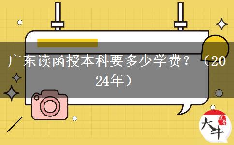 廣東讀函授本科要多少學費？（2024年）