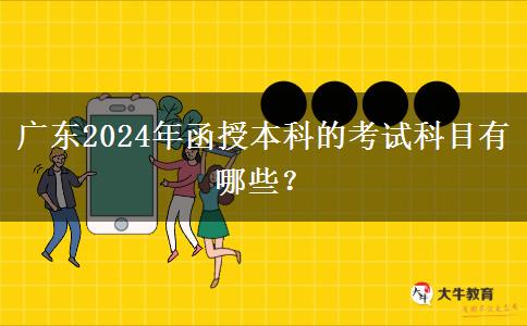 廣東2024年函授本科的考試科目有哪些？