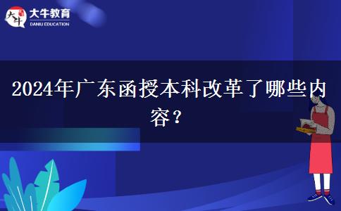 2024年廣東函授本科改革了哪些內(nèi)容？