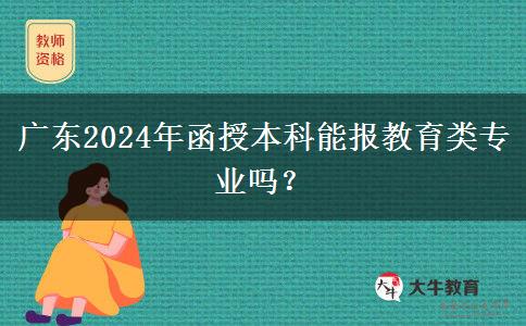 廣東2024年函授本科能報教育類專業(yè)嗎？