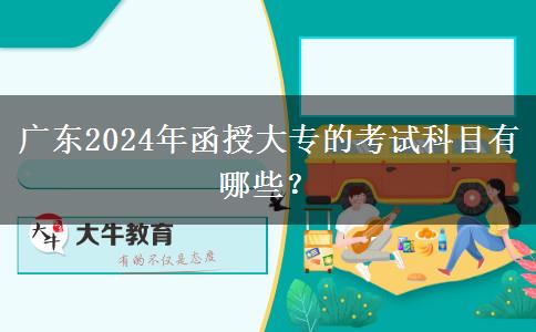 廣東2024年函授大專的考試科目有哪些？