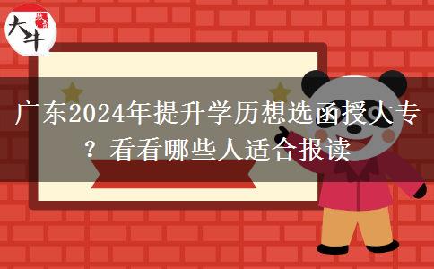 廣東2024年提升學歷想選函授大專？看看哪些人適合報讀