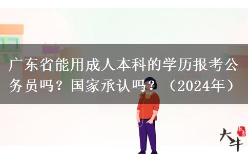 廣東省能用成人本科的學歷報考公務員嗎？國家承認嗎？（2024年）