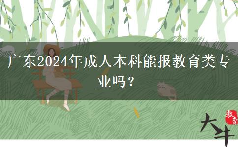 廣東2024年成人本科能報(bào)教育類專業(yè)嗎？