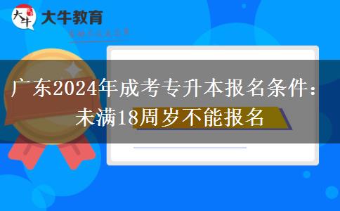 廣東2024年成考專升本報名條件：未滿18周歲不能報名