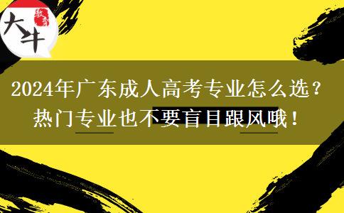 2024年廣東成人高考專(zhuān)業(yè)怎么選？熱門(mén)專(zhuān)業(yè)也不要盲目跟風(fēng)哦！