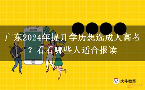 廣東2024年提升學(xué)歷想選成人高考？看看哪些人適合報(bào)讀