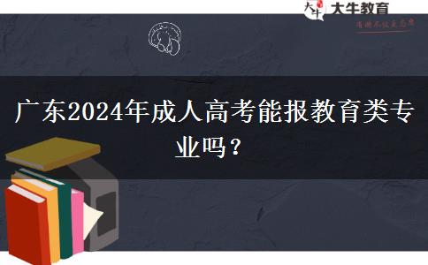 廣東2024年成人高考能報(bào)教育類(lèi)專(zhuān)業(yè)嗎？