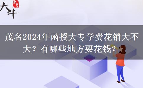 茂名2024年函授大專(zhuān)學(xué)費(fèi)花銷(xiāo)大不大？有哪些地方要花錢(qián)？