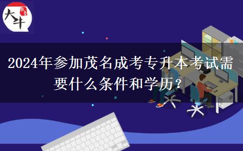 2024年參加茂名成考專升本考試需要什么條件和學歷？