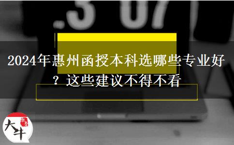 2024年惠州函授本科選哪些專業(yè)好？這些建議不得不看