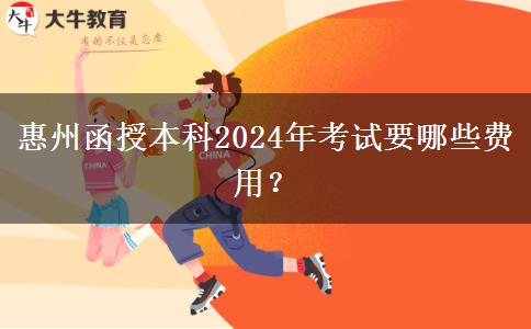 惠州函授本科2024年考試要哪些費(fèi)用？