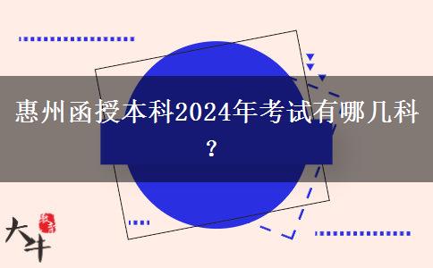 惠州函授本科2024年考試有哪幾科？