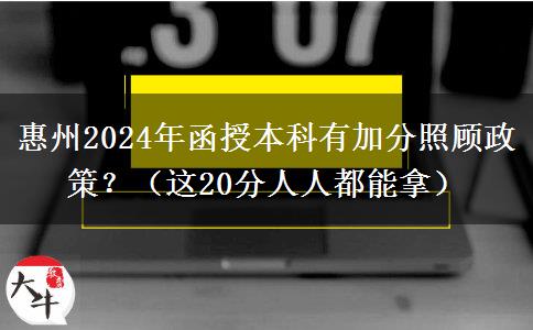 惠州2024年函授本科有加分照顧政策？（這20分人人都能拿）