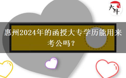 惠州2024年的函授大專學(xué)歷能用來考公嗎？