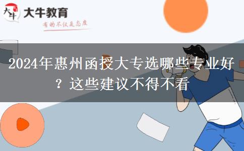 2024年惠州函授大專選哪些專業(yè)好？這些建議不得不看