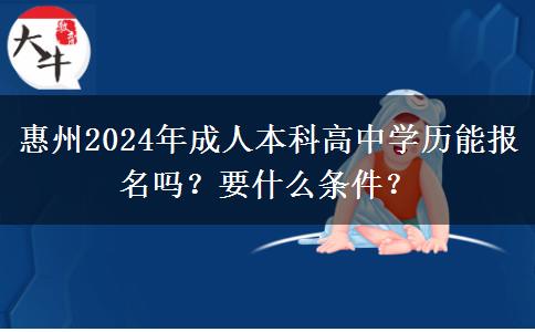 惠州2024年成人本科高中學(xué)歷能報(bào)名嗎？要什么條件？