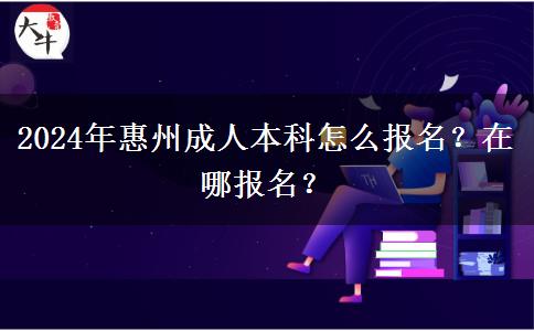 2024年惠州成人本科怎么報(bào)名？在哪報(bào)名？