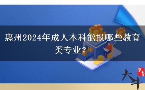 惠州2024年成人本科能報(bào)哪些教育類專業(yè)？