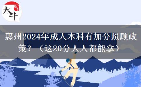 惠州2024年成人本科有加分照顧政策？（這20分人人都能拿）