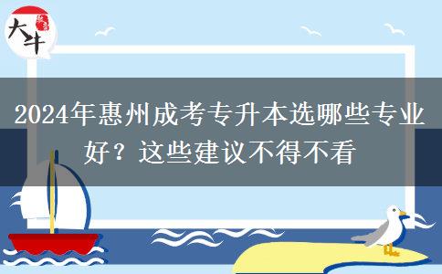 2024年惠州成考專升本選哪些專業(yè)好？這些建議不得不看