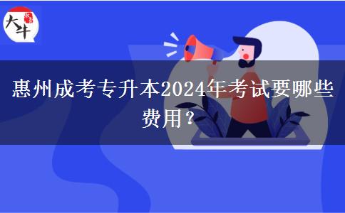 惠州成考專升本2024年考試要哪些費(fèi)用？