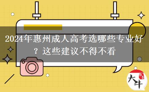 2024年惠州成人高考選哪些專業(yè)好？這些建議不得不看