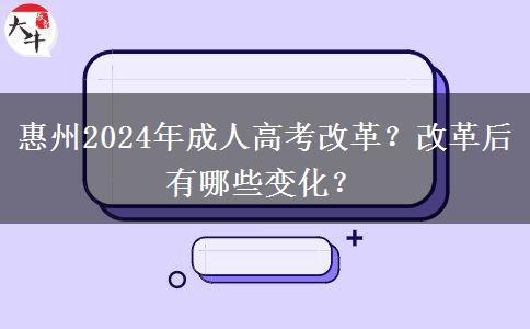 惠州2024年成人高考改革？改革后有哪些變化？