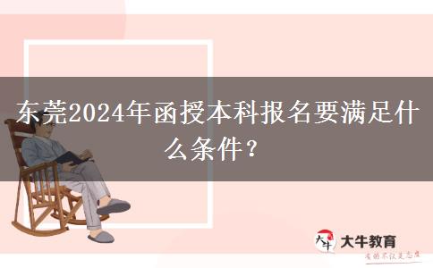 東莞2024年函授本科報名要滿足什么條件？