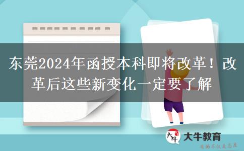 東莞2024年函授本科即將改革！改革后這些新變化一定要了解