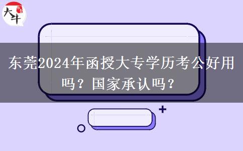 東莞2024年函授大專學(xué)歷考公好用嗎？國家承認(rèn)嗎？