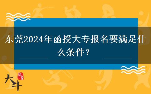 東莞2024年函授大專報名要滿足什么條件？