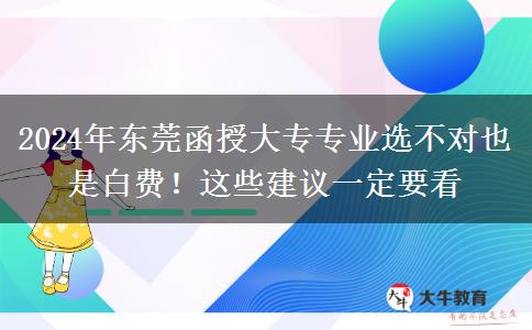 2024年?yáng)|莞函授大專專業(yè)選不對(duì)也是白費(fèi)！這些建議一定要看