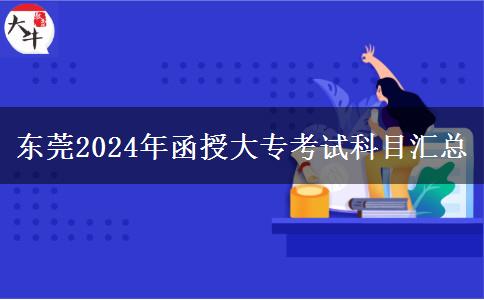 東莞2024年函授大專考試科目匯總